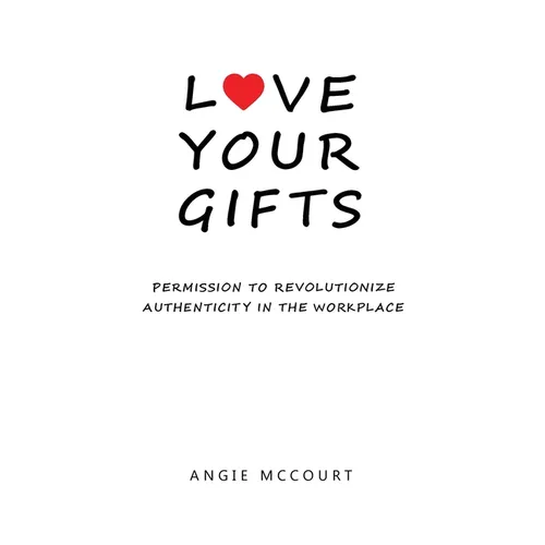 Love Your Gifts: Permission to Revolutionize Authenticity in the Workplace - Paperback
