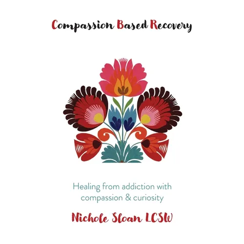 Compassion Based Recovery: Healing from addiction with compassion & curiosity - Paperback