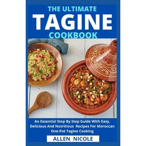The Ultimate Tagine Cookbook: An Essential Step By Step Guide With Easy, Delicious And Nutritious Recipes For Moroccan One-Pot Tagine Cooking - Paperback