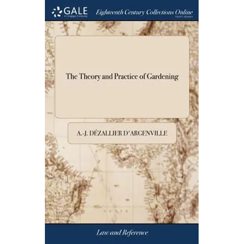 The Theory and Practice of Gardening: Wherein is Fully Handled all That Relates to Fine Gardens, Containing Several Plans, and General Dispositions of - Hardcover