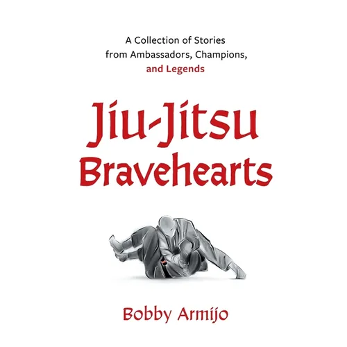Jiu-Jitsu Bravehearts: A Collection of Stories from Ambassadors, Champions, and Legends - Paperback