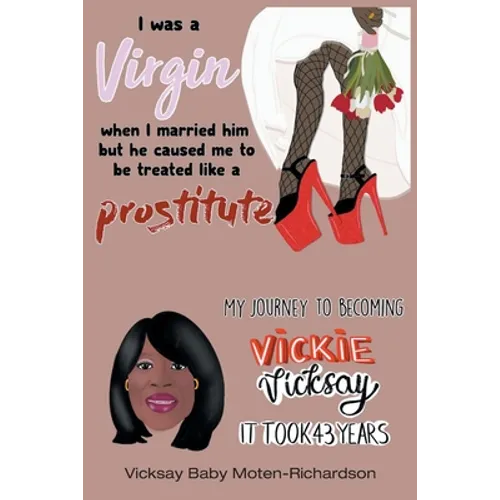 I Was a Virgin When I Married Him but He Caused Me to Be Treated like a Prostitute: My Journey to Becoming Vickie Vicksay It Took 43 Years - Paperback