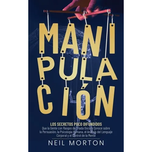 Manipulación: Los secretos poco difundidos que la gente con rasgos de tríada oscura conoce sobre la persuasión, la psicología humana, el análisis del - Hardcover