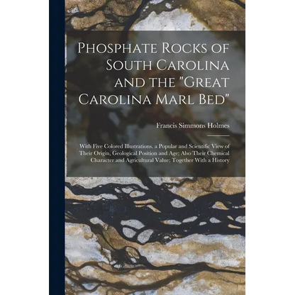 Phosphate Rocks of South Carolina and the "Great Carolina Marl Bed": With Five Colored Illustrations. a Popular and Scientific View of Their Origin, G - Paperback