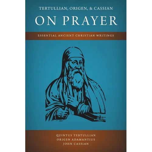 Tertullian, Origen, and Cassian on Prayer: Essential Ancient Christian Writings - Paperback