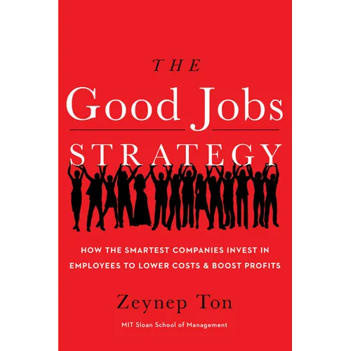 The Good Jobs Strategy: How the Smartest Companies Invest in Employees to Lower Costs and Boost Profits - Hardcover