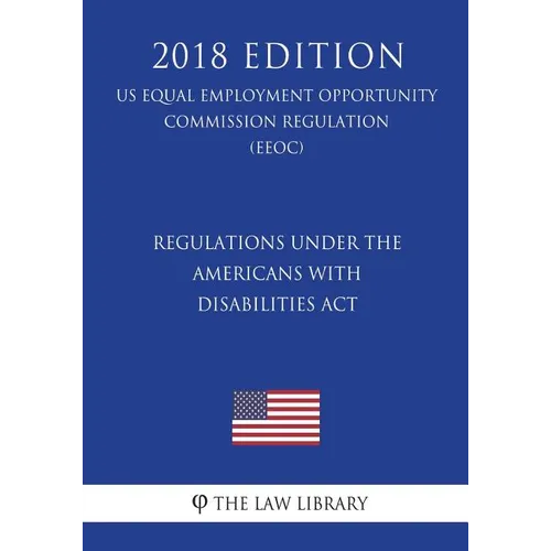 Regulations under the Americans with Disabilities Act (US Equal Employment Opportunity Commission Regulation) (EEOC) (2018 Edition) - Paperback