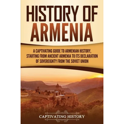 History of Armenia: A Captivating Guide to Armenian History, Starting from Ancient Armenia to Its Declaration of Sovereignty from the Soviet Union - Paperback