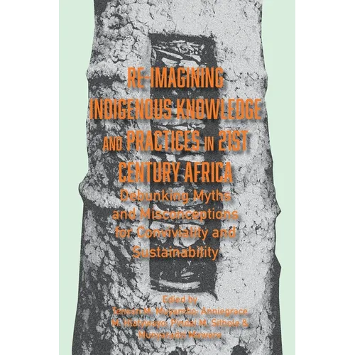 Re-imagining Indigenous Knowledge and Practices in 21st Century Africa: Debunking Myths and Misconceptions for Conviviality and Sustainability - Paperback