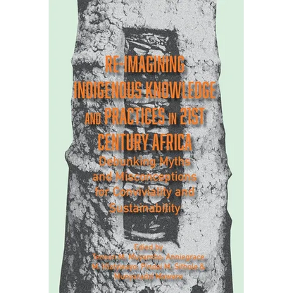 Re-imagining Indigenous Knowledge and Practices in 21st Century Africa: Debunking Myths and Misconceptions for Conviviality and Sustainability - Paperback