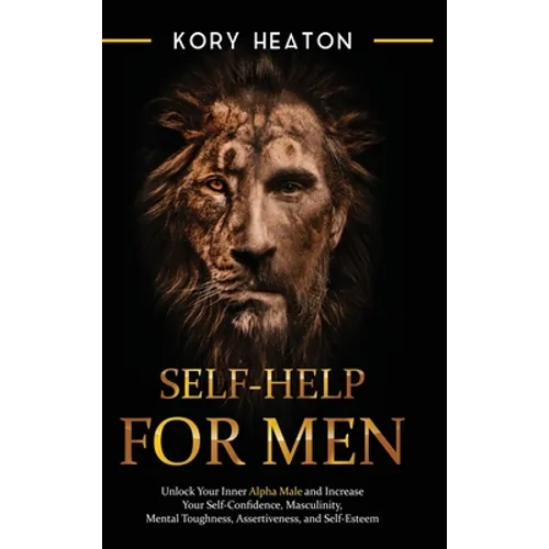 Self-Help for Men: Unlock Your Inner Alpha Male and Increase Your Self-Confidence, Masculinity, Mental Toughness, Assertiveness, and Self-Esteem: Unlo - Hardcover