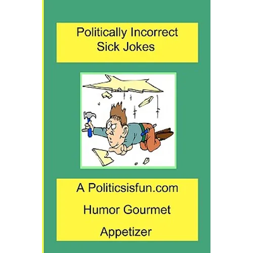 Politically Incorrect Sick Jokes: Twisted And Strange Humor, Jokes And Rhymes Adult, Dirty, Gross Or Clean, Of Sex. Life And Weird. - Paperback