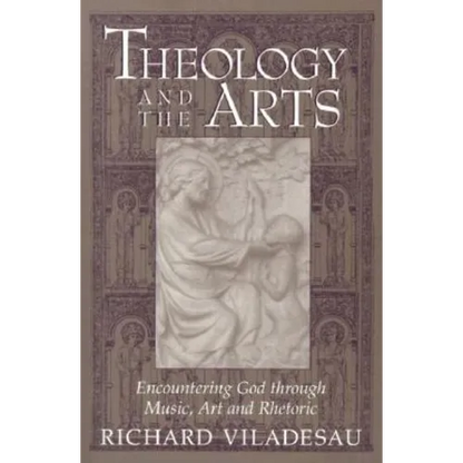 Theology and the Arts: Encountering God Through Music, Art and Rhetoric - Paperback