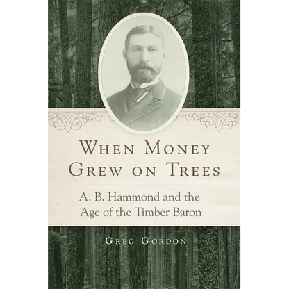 When Money Grew on Trees: A. B. Hammond and the Age of the Timber Baron - Hardcover
