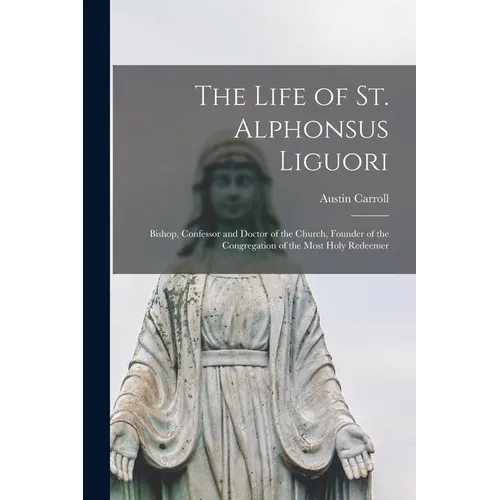 The Life of St. Alphonsus Liguori: Bishop, Confessor and Doctor of the Church, Founder of the Congregation of the Most Holy Redeemer - Paperback