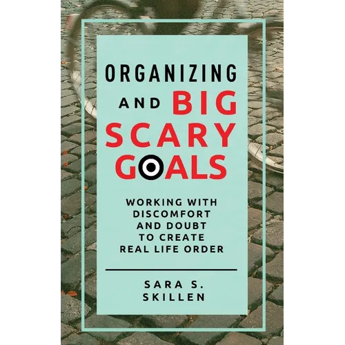 Organizing and Big Scary Goals: Working With Discomfort and Doubt To Create Real Life Order - Paperback