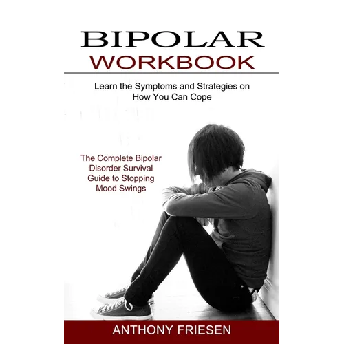 Bipolar Workbook: The Complete Bipolar Disorder Survival Guide to Stopping Mood Swings (Learn the Symptoms and Strategies on How You Can Cope) - Paperback