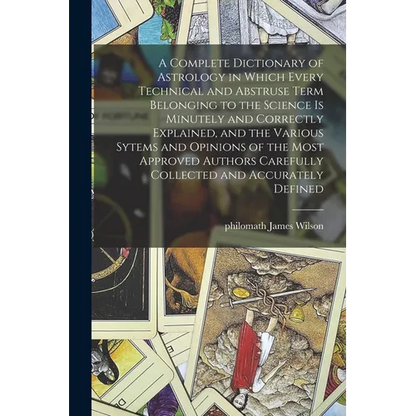 A Complete Dictionary of Astrology in Which Every Technical and Abstruse Term Belonging to the Science is Minutely and Correctly Explained, and the Va - Paperback