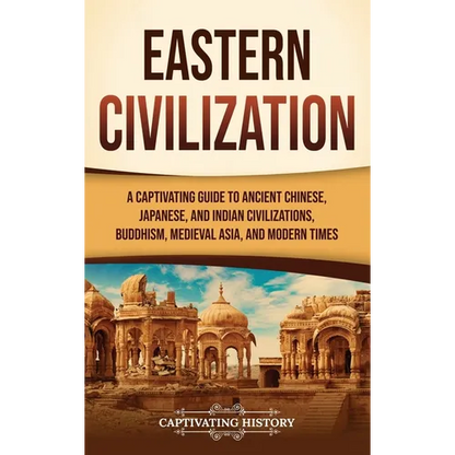 Eastern Civilization: A Captivating Guide to Ancient Chinese, Japanese, and Indian Civilizations, Buddhism, Medieval Asia, and Modern Times - Hardcover