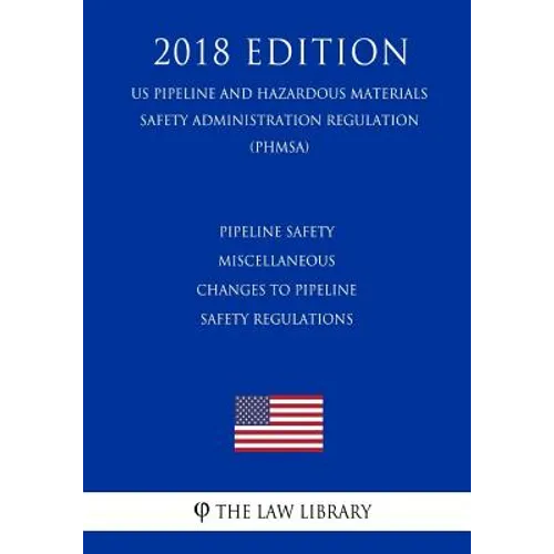 Pipeline Safety - Miscellaneous Changes to Pipeline Safety Regulations (US Pipeline and Hazardous Materials Safety Administration Regulation) (PHMSA) - Paperback