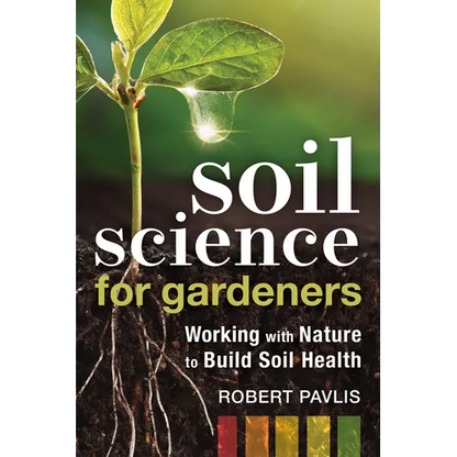 Soil Science for Gardeners: Working with Nature to Build Soil Health - Paperback