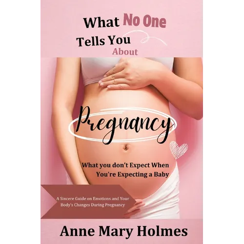 What No One Tells You About Pregnancy: What you don't Expect When You're Expecting a Baby-A Sincere Guide on Emotions and Your Body's Changes During P - Paperback