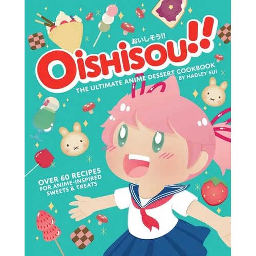 Oishisou!! the Ultimate Anime Dessert Cookbook: Over 60 Recipes for Anime-Inspired Sweets & Treats - Hardcover