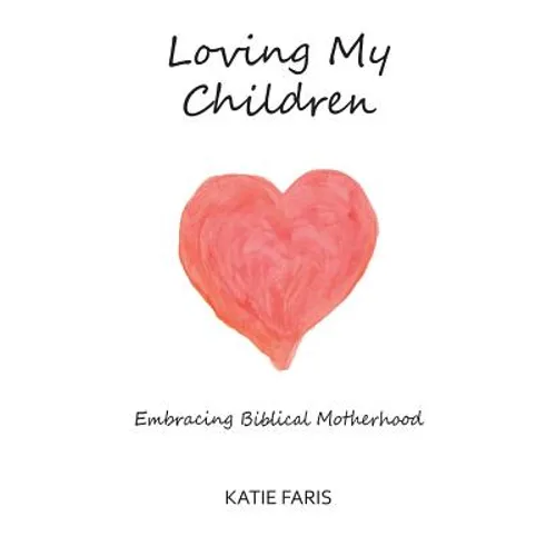 Loving My Children: Embracing Biblical Motherhood - Paperback