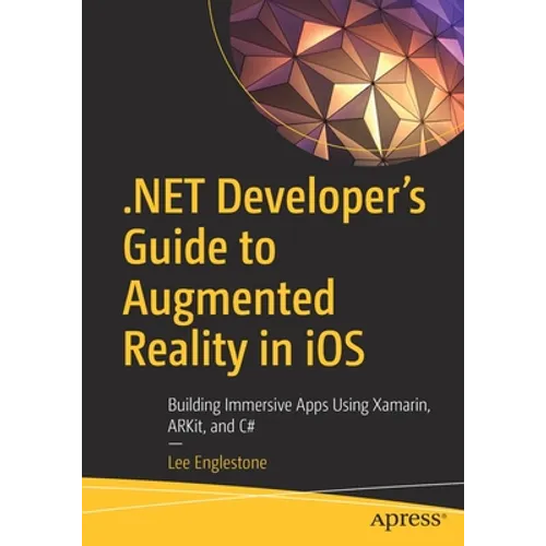 .Net Developer's Guide to Augmented Reality in IOS: Building Immersive Apps Using Xamarin, Arkit, and C# - Paperback