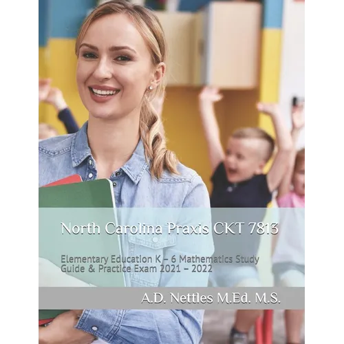North Carolina Praxis CKT 7813: Elementary Education K - 6 Mathematics Study Guide & Practice Exam 2021 - 2022 - Paperback