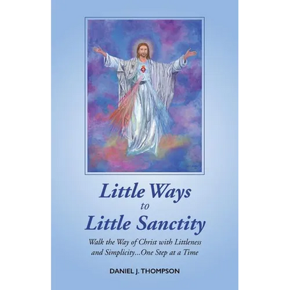Little Ways to Little Sanctity: Walk the Way of Christ with Littleness and Simplicity...One Step at a Time - Paperback