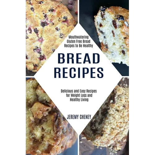 Bread Recipes: Delicious and Easy Recipes for Weight Loss and Healthy Living (Mouthwatering Gluten Free Bread Recipes to Be Healthy) - Paperback