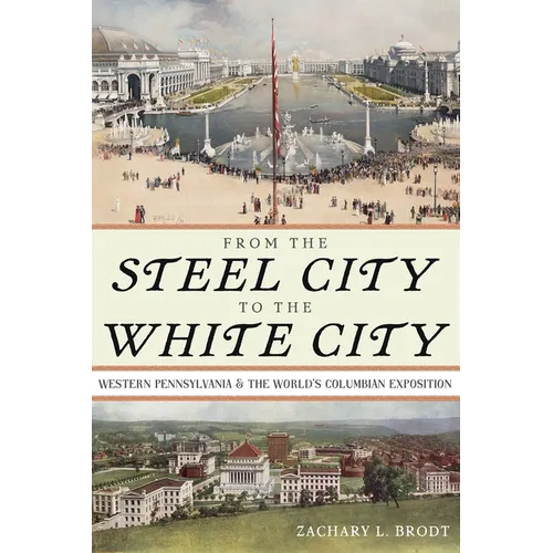 From the Steel City to the White City: Western Pennsylvania and the World's Columbian Exposition - Paperback