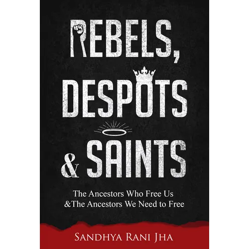 Rebels, Despots, and Saints: The Ancestors Who Free Us and the Ancestors We Need to Free - Paperback