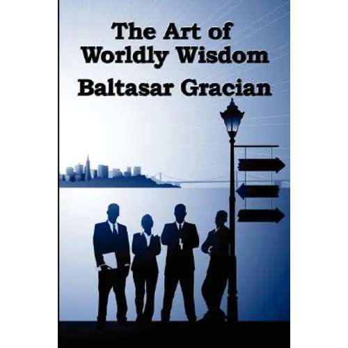 The Art of Worldly Wisdom: A Classical Guide to Prudence and Human Conduct - Paperback