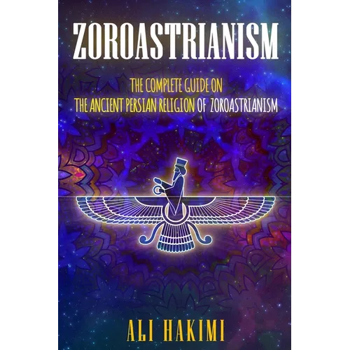 Zoroastrianism: The Complete Guide on The Ancient Persian Religion of Mazdayasna and Zoroastrianism. - Paperback