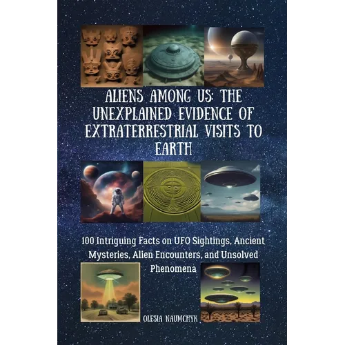 Aliens Among Us: The Unexplained Evidence of Extraterrestrial Visits to Earth: 100 Intriguing Facts on UFO Sightings, Ancient Mysteries, Alien Encount - Paperback