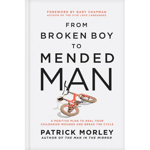 From Broken Boy to Mended Man: A Positive Plan to Heal Your Childhood Wounds and Break the Cycle - Hardcover