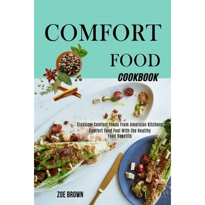 Comfort Food Cookbook: Comfort Food Feel With the Healthy Food Benefits (Classical Comfort Foods From American Kitchens) - Paperback