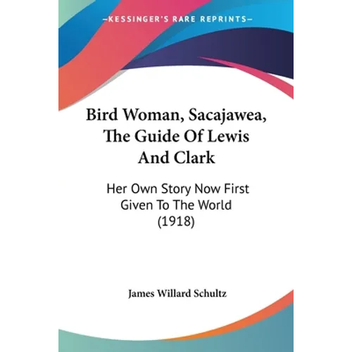 Bird Woman, Sacajawea, The Guide Of Lewis And Clark: Her Own Story Now First Given To The World (1918) - Paperback
