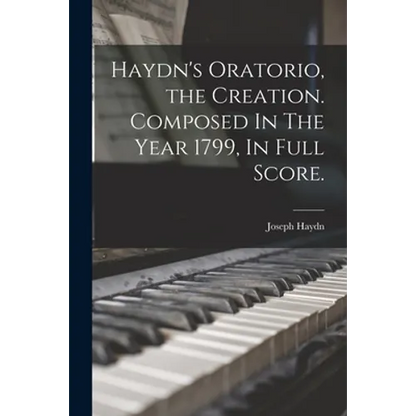 Haydn's Oratorio, the Creation. Composed In The Year 1799, In Full Score. - Paperback