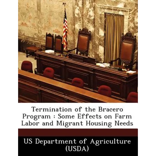 Termination of the Bracero Program: Some Effects on Farm Labor and Migrant Housing Needs - Paperback