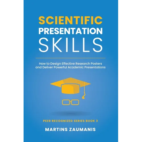 Scientific Presentation Skills: How to Design Effective Research Posters and Deliver Powerful Academic Presentations - Paperback