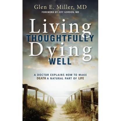 Living Thoughtfully, Dying Well: A Doctor Explains How to Make Death a Natural Part of Life - Paperback