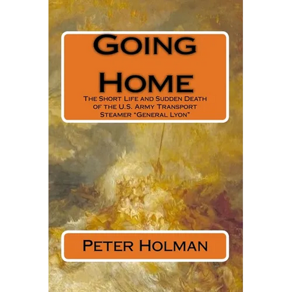 Going Home: The Short Life and Sudden Death of the U.S. Army Transport Steamer "General Lyon" - Paperback