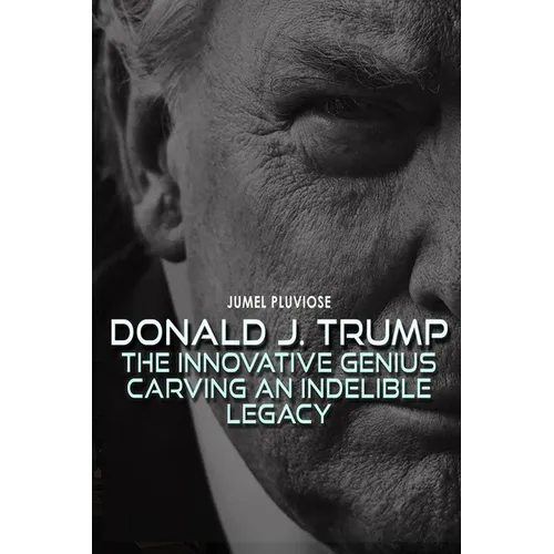 Donald J Trump: The Innovative Genius Carving an Indelible Legacy. - Paperback