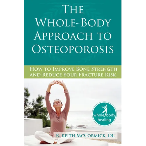 The Whole-Body Approach to Osteoporosis: How to Improve Bone Strength and Reduce Your Fracture Risk - Paperback