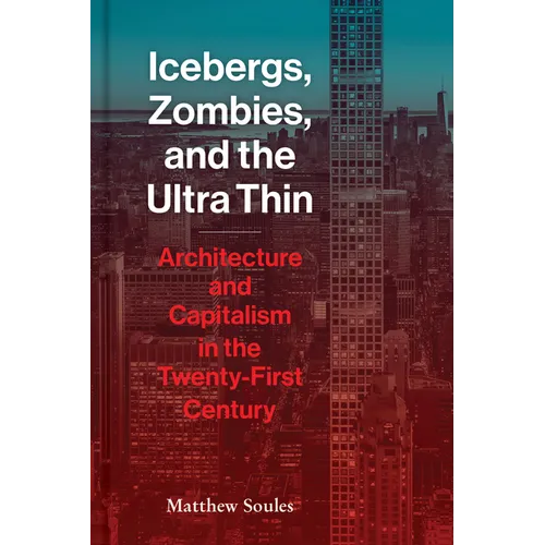 Icebergs, Zombies, and the Ultra-Thin: Architecture and Capitalism in the 21st Century - Hardcover