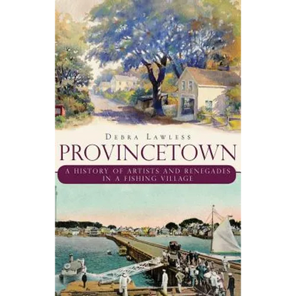 Provincetown: A History of Artists and Renegades in a Fishing Village - Hardcover