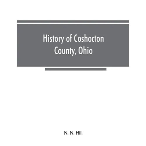 History of Coshocton County, Ohio: its past and present, 1740-1881. Containing a comprehensive history of Ohio; a complete history of Coshocton County - Paperback